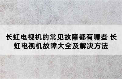 长虹电视机的常见故障都有哪些 长虹电视机故障大全及解决方法